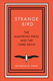 Michele K. Troy. Strange Bird. The Albatross Press and the Third Reich