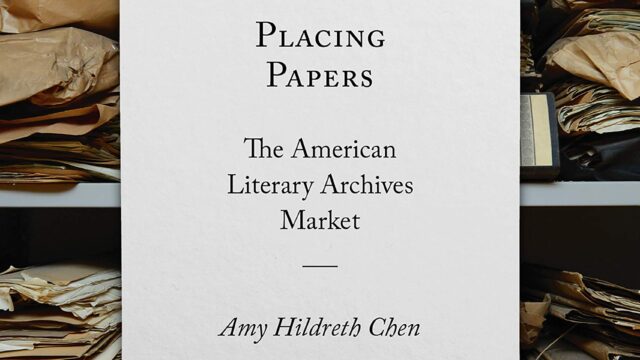 Amy Hildreth Chen. Placing Papers: The American Literary Archives Market.