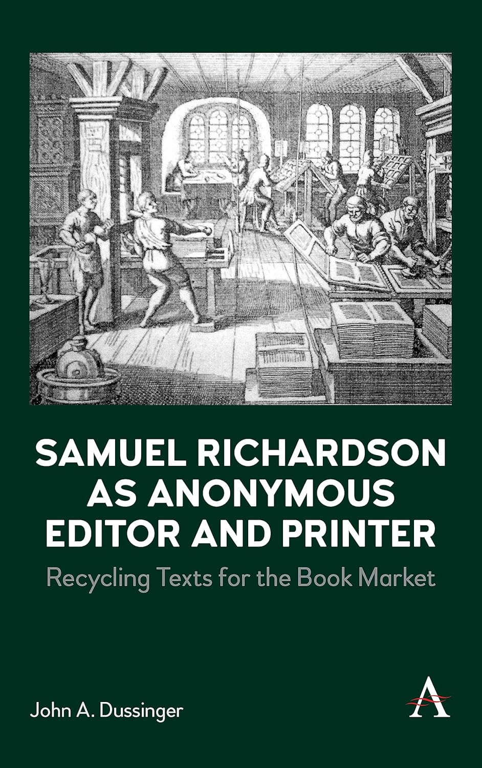 John A. Dussinger. Samuel Richardson as Anonymous Editor and Printer: Recycling Texts for the Book Market.