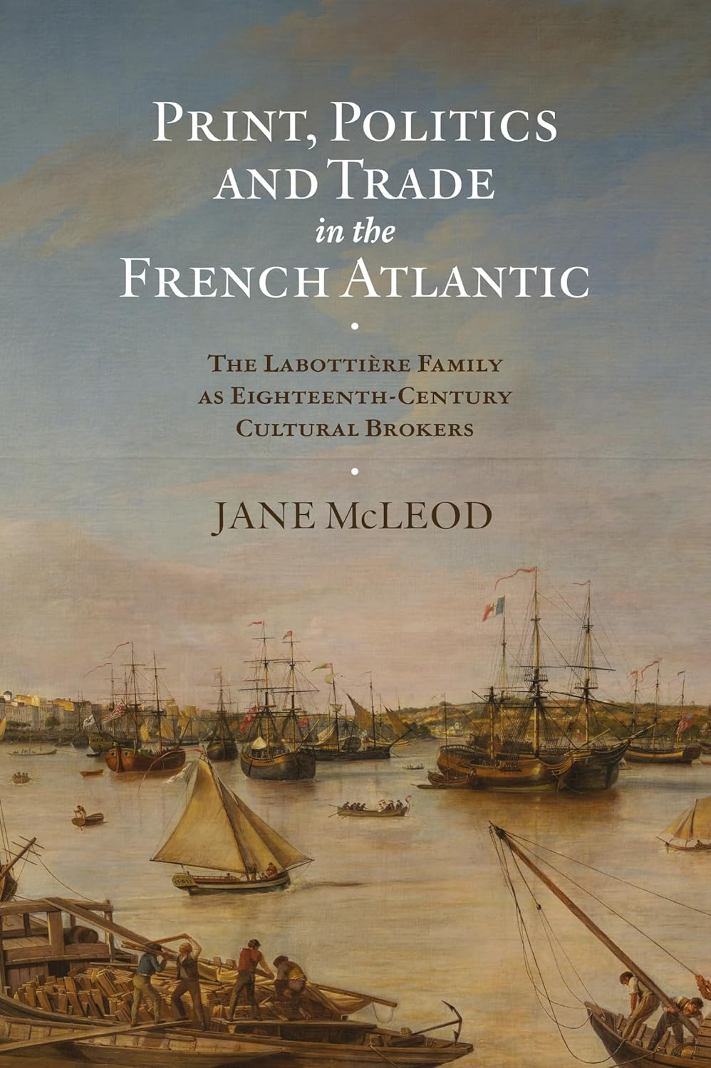 Jane McLeod. Print, Politics and Trade in the French Atlantic: The Labottière Family as Eighteenth-Century Cultural Brokers.