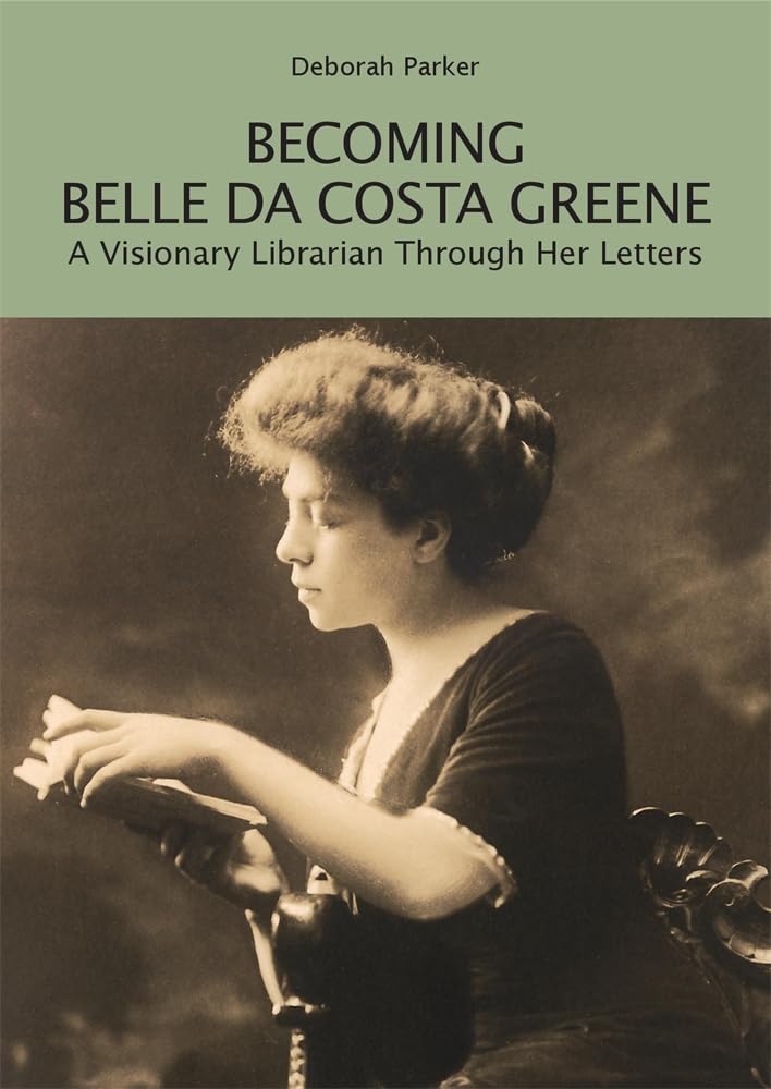 Deborah Parker. Becoming Belle da Costa Greene: A Visionary Librarian Through Her Letters.