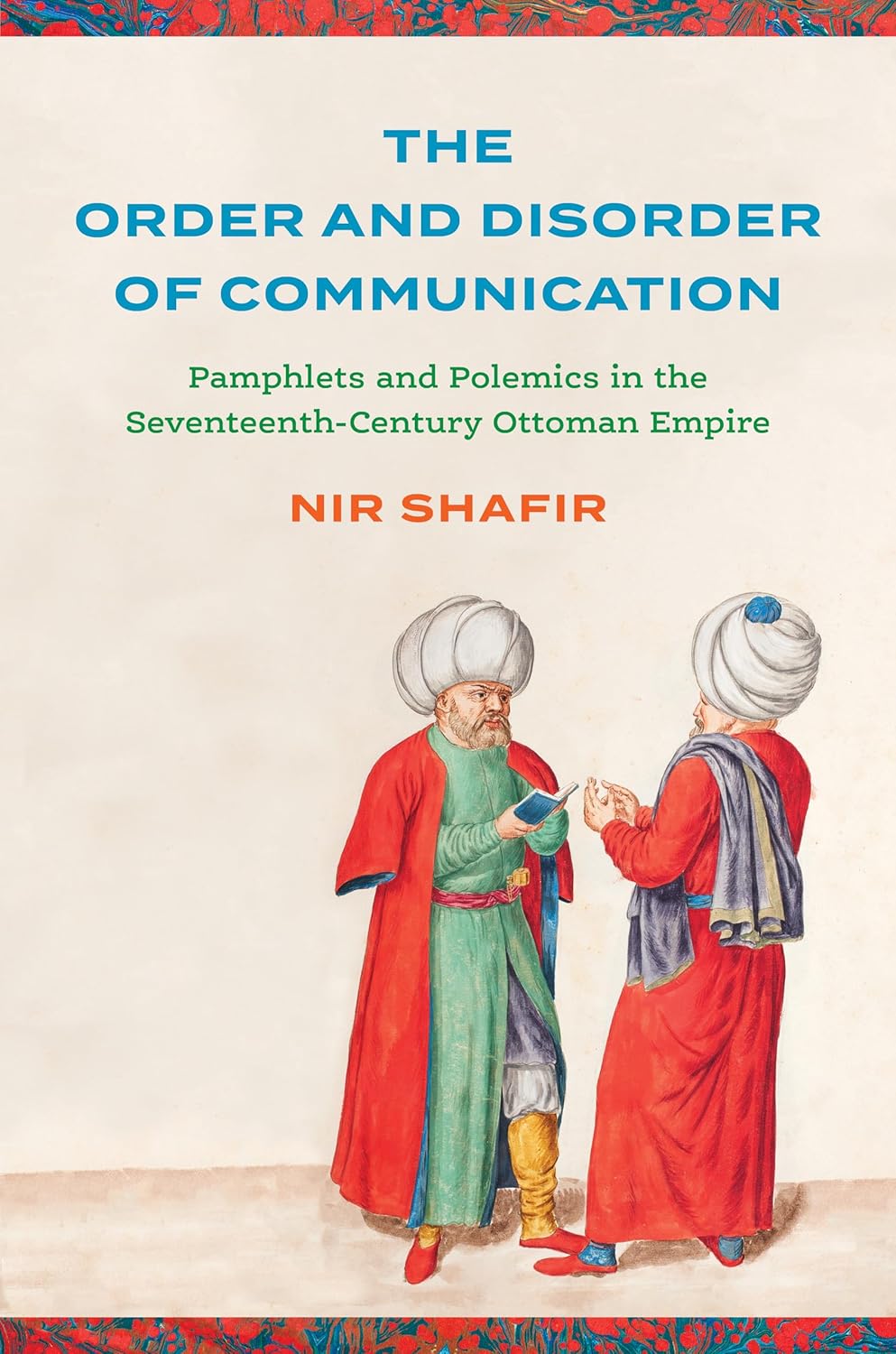 Nir Shafir. The Order and Disorder of Communication: Pamphlets and Polemics in the Seventeenth-Century Ottoman Empire.