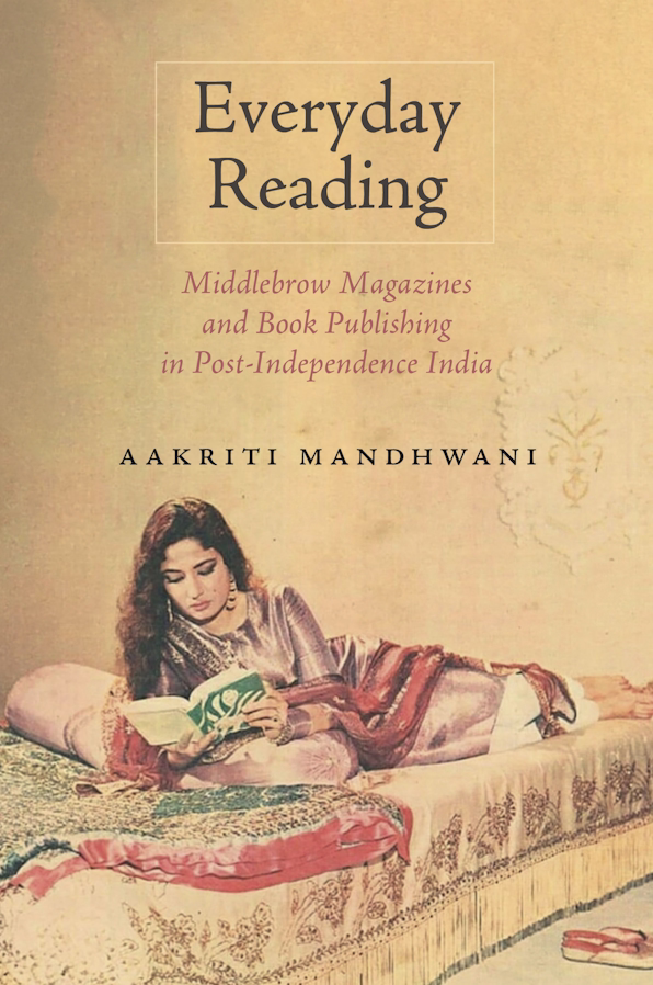 Aakriti Mandhwani. Everyday Reading: Middlebrow Magazines and Book Publishing in Post-Independence India.