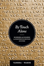 Vanessa Warne. By Touch Alone: Blindness and Reading in Nineteenth-Century Culture.